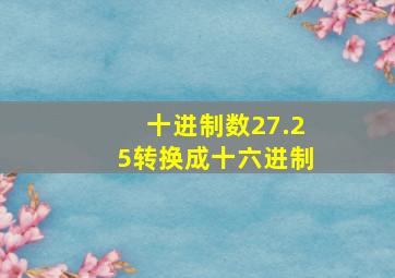 十进制数27.25转换成十六进制