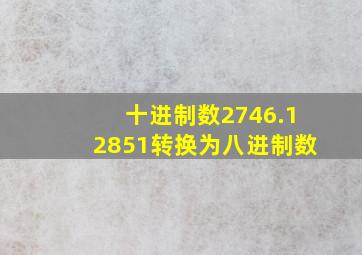 十进制数2746.12851转换为八进制数