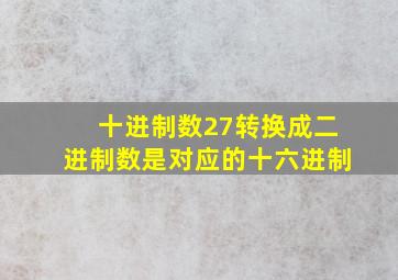 十进制数27转换成二进制数是对应的十六进制