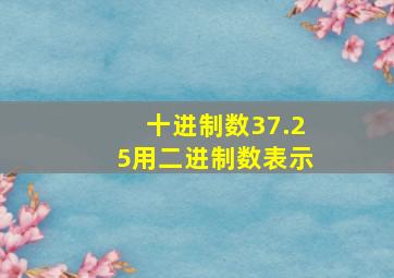 十进制数37.25用二进制数表示