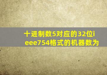 十进制数5对应的32位ieee754格式的机器数为