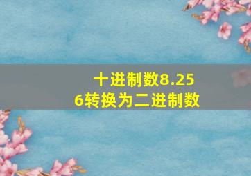 十进制数8.256转换为二进制数