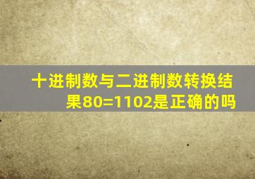 十进制数与二进制数转换结果80=1102是正确的吗