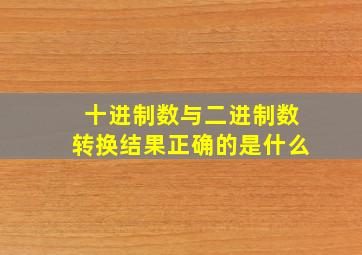 十进制数与二进制数转换结果正确的是什么