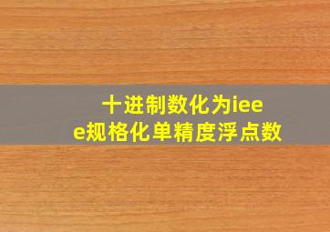 十进制数化为ieee规格化单精度浮点数