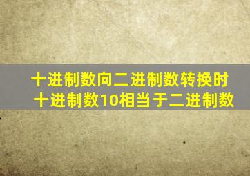 十进制数向二进制数转换时十进制数10相当于二进制数