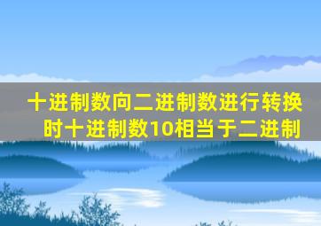 十进制数向二进制数进行转换时十进制数10相当于二进制