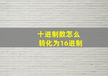 十进制数怎么转化为16进制