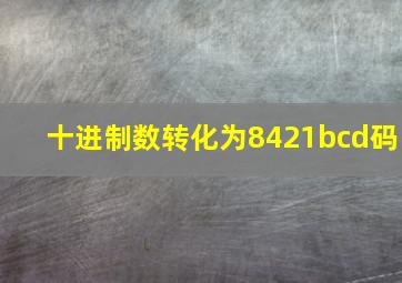 十进制数转化为8421bcd码