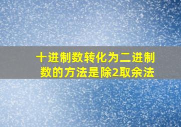 十进制数转化为二进制数的方法是除2取余法