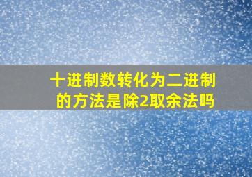 十进制数转化为二进制的方法是除2取余法吗