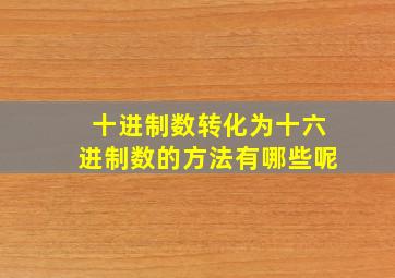 十进制数转化为十六进制数的方法有哪些呢