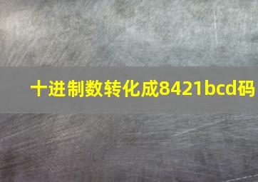 十进制数转化成8421bcd码