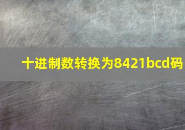 十进制数转换为8421bcd码