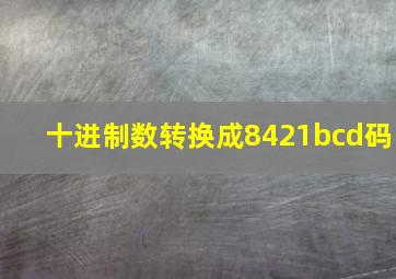 十进制数转换成8421bcd码