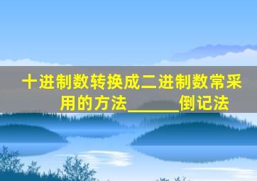 十进制数转换成二进制数常采用的方法______倒记法