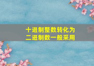 十进制整数转化为二进制数一般采用