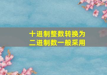 十进制整数转换为二进制数一般采用