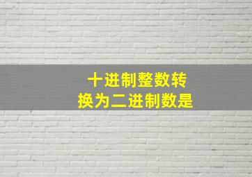 十进制整数转换为二进制数是