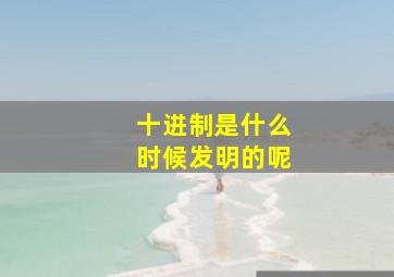 十进制是什么时候发明的呢