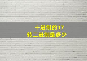 十进制的17转二进制是多少