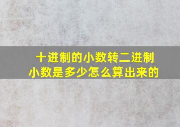 十进制的小数转二进制小数是多少怎么算出来的