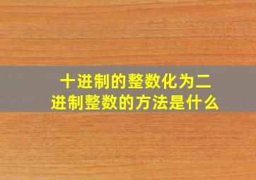 十进制的整数化为二进制整数的方法是什么