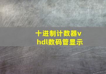 十进制计数器vhdl数码管显示