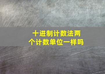 十进制计数法两个计数单位一样吗