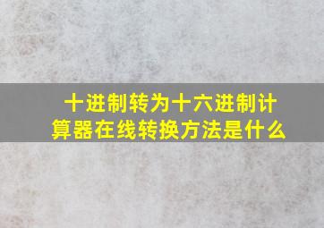 十进制转为十六进制计算器在线转换方法是什么