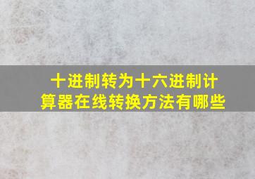 十进制转为十六进制计算器在线转换方法有哪些