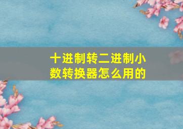 十进制转二进制小数转换器怎么用的