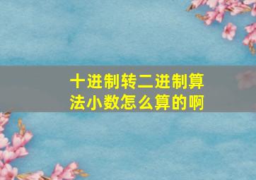 十进制转二进制算法小数怎么算的啊