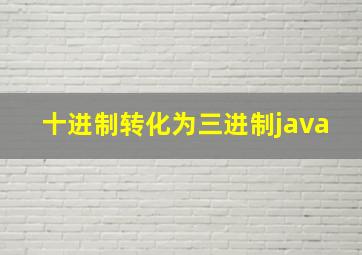 十进制转化为三进制java