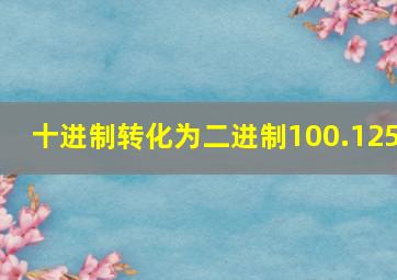 十进制转化为二进制100.125