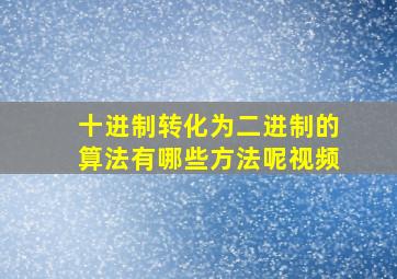 十进制转化为二进制的算法有哪些方法呢视频