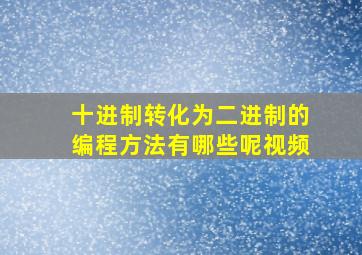 十进制转化为二进制的编程方法有哪些呢视频