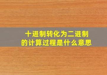 十进制转化为二进制的计算过程是什么意思