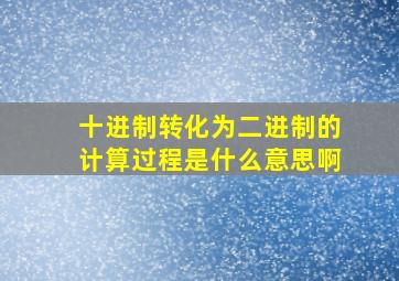 十进制转化为二进制的计算过程是什么意思啊