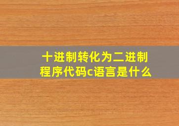 十进制转化为二进制程序代码c语言是什么