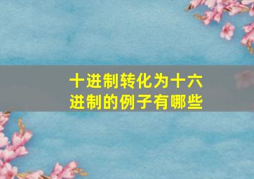 十进制转化为十六进制的例子有哪些