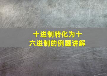 十进制转化为十六进制的例题讲解