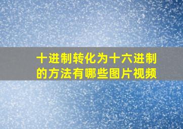 十进制转化为十六进制的方法有哪些图片视频