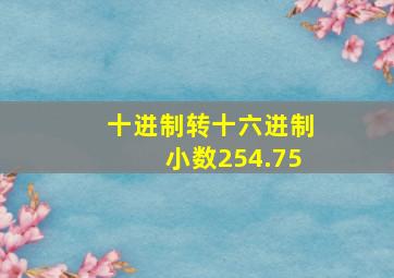 十进制转十六进制小数254.75