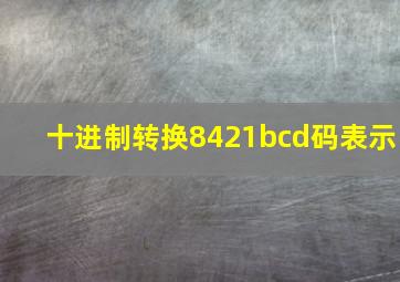 十进制转换8421bcd码表示