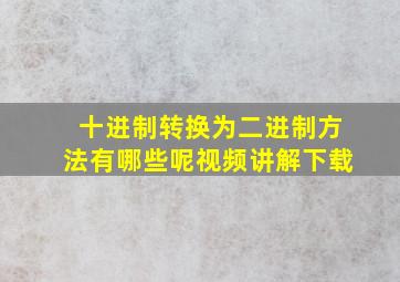 十进制转换为二进制方法有哪些呢视频讲解下载