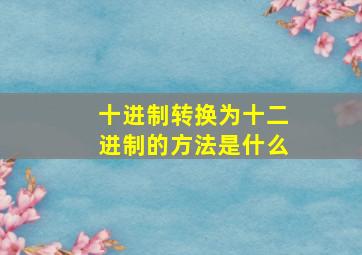 十进制转换为十二进制的方法是什么