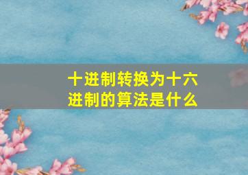 十进制转换为十六进制的算法是什么