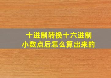 十进制转换十六进制小数点后怎么算出来的