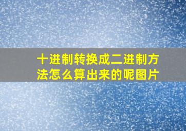 十进制转换成二进制方法怎么算出来的呢图片